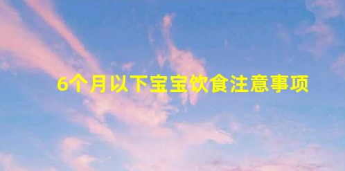 6個月以下寶寶飲食注意事項(6個月寶寶飲食上該注意什么)
