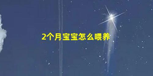 2-3個(gè)月寶寶的喂養(yǎng)知識(shí),你了解嗎(兩個(gè)月嬰兒喂養(yǎng)知識(shí))