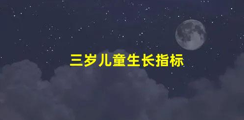 3歲寶寶生長發(fā)育指標介紹(三歲兒童生長指標)