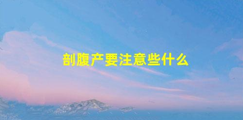 剖腹產要注意些什么(什么情況符合剖腹產指征)