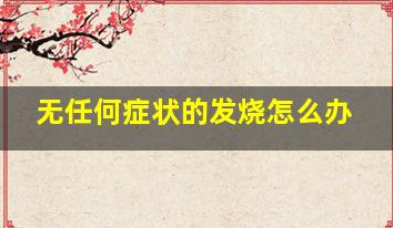 寶寶無任何癥狀的發(fā)燒怎么辦(寶寶無癥狀發(fā)燒怎么辦)