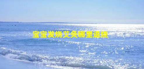 寶寶發(fā)燒艾灸哪里退燒(兒童發(fā)燒艾灸貼哪個(gè)地方退燒)