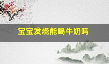 寶寶發(fā)燒能喝牛奶嗎(退燒之后拉稀是要好了嗎)