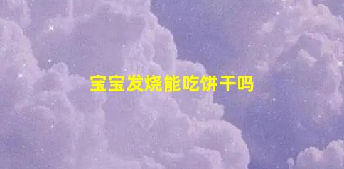 寶寶發(fā)燒能吃餅干嗎(孩子發(fā)燒反反復(fù)復(fù)不退燒怎么辦)