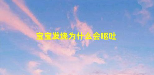 寶寶發(fā)燒為什么會(huì)嘔吐(積食發(fā)燒哪里最燙)