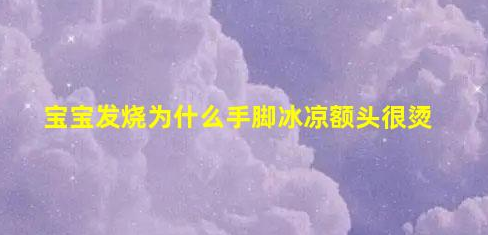 寶寶發(fā)燒為什么手腳冰涼額頭很燙(孩子反復(fù)發(fā)燒一招搞定)