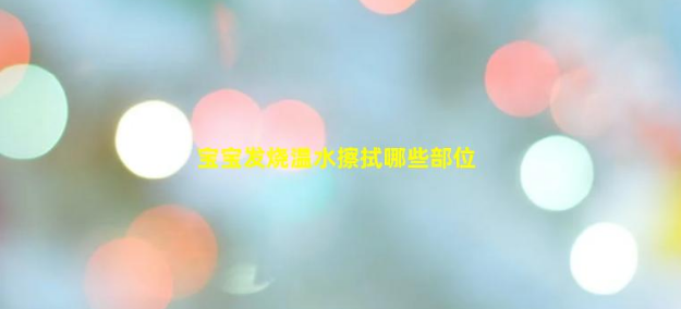 寶寶發(fā)燒溫水擦拭哪些部位(怎樣快速退燒小孩38度)