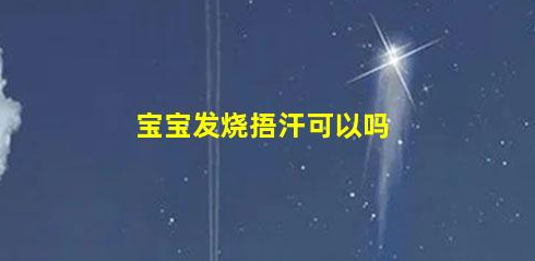 寶寶發(fā)燒捂汗可以嗎(發(fā)燒手腳涼和熱哪個(gè)好)