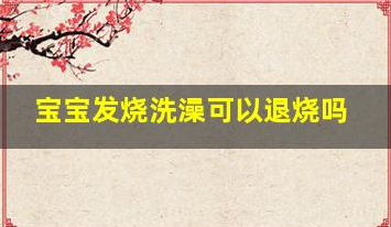 寶寶發(fā)燒洗澡可以退燒嗎(一歲寶寶退燒小妙招)
