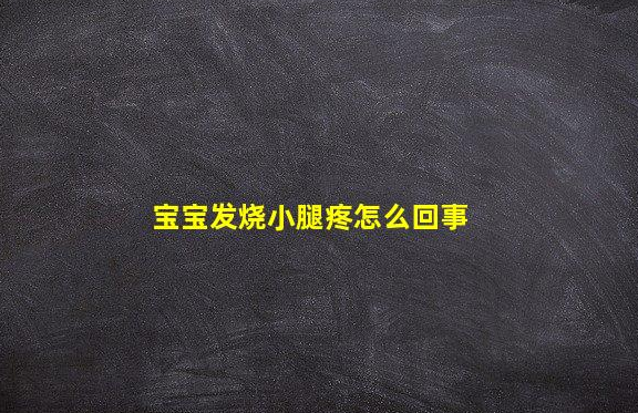 寶寶發(fā)燒小腿疼怎么回事(兒童發(fā)燒小腿肌肉酸痛)