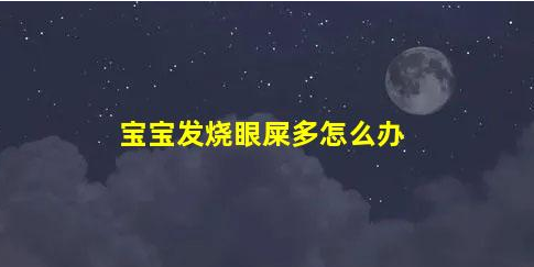 寶寶發(fā)燒眼屎多怎么辦(孩子眼睛有眼屎是黃膿狀發(fā)燒)