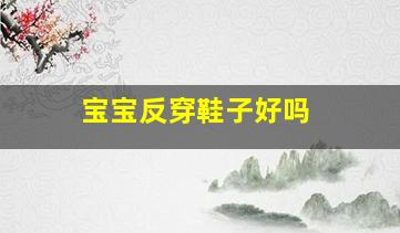 寶寶反穿鞋子好嗎(小孩為什么總是穿反鞋)