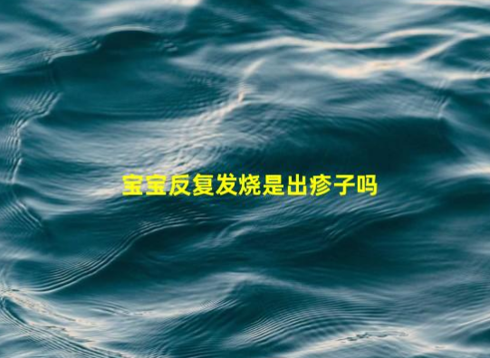 寶寶反復(fù)發(fā)燒是出疹子嗎(出了疹子還在反復(fù)發(fā)燒)