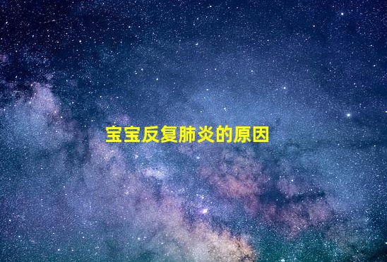 寶寶反復(fù)肺炎的原因(肺炎發(fā)燒反復(fù)一般幾天)