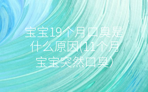 寶寶19個(gè)月口臭是什么原因(11個(gè)月寶寶突然口臭)
