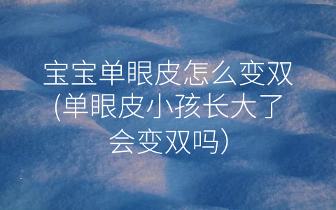 寶寶單眼皮怎么變雙(單眼皮小孩長大了會(huì)變雙嗎)