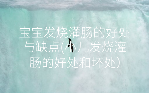 寶寶發(fā)燒灌腸的好處與缺點(diǎn)(小兒發(fā)燒灌腸的好處和壞處)