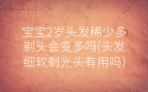寶寶2歲頭發(fā)稀少多剃頭會變多嗎(頭發(fā)細軟剃光頭有用嗎)