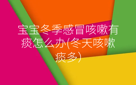 寶寶冬季感冒咳嗽有痰怎么辦(冬天咳嗽痰多)