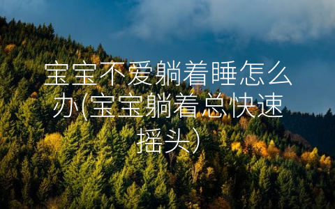 寶寶不愛(ài)躺著睡怎么辦(寶寶躺著總快速搖頭)