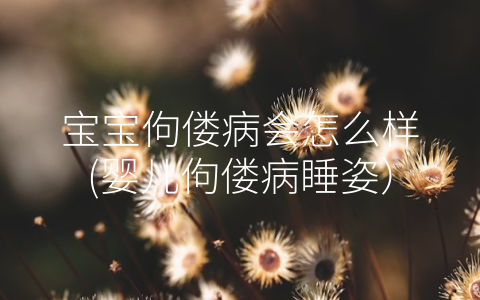 寶寶佝僂病會(huì)怎么樣(嬰兒佝僂病睡姿)