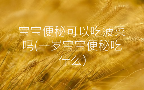 寶寶便秘可以吃菠菜嗎(一歲寶寶便秘吃什么)