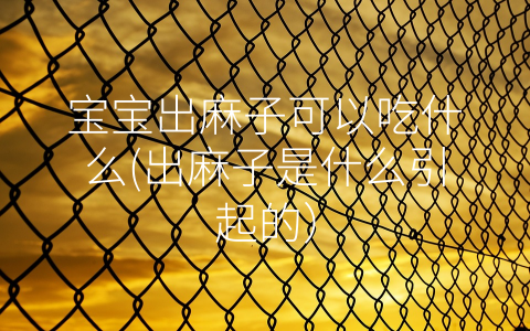 寶寶出麻子可以吃什么(出麻子是什么引起的)