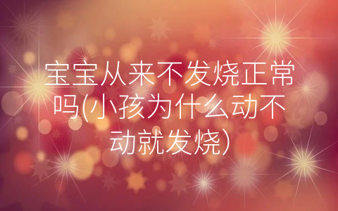 寶寶從來不發(fā)燒正常嗎(小孩為什么動不動就發(fā)燒)
