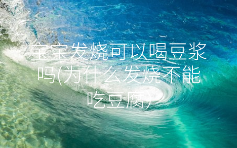 寶寶發(fā)燒可以喝豆?jié){嗎(為什么發(fā)燒不能吃豆腐)