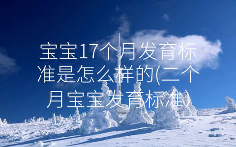 寶寶17個月發(fā)育標準是怎么樣的(二個月寶寶發(fā)育標準)