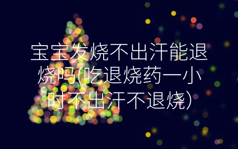寶寶發(fā)燒不出汗能退燒嗎(吃退燒藥一小時不出汗不退燒)