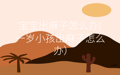 寶寶出麻子怎么辦(一歲小孩出麻子怎么辦)