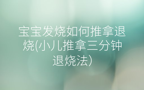 寶寶發(fā)燒如何推拿退燒(小兒推拿三分鐘退燒法)