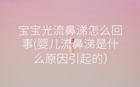 寶寶光流鼻涕怎么回事(嬰兒流鼻涕是什么原因引起的)