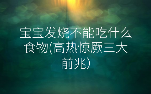 寶寶發(fā)燒不能吃什么食物(高熱驚厥三大前兆)