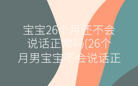 寶寶26個(gè)月還不會(huì)說(shuō)話正常嗎(26個(gè)月男寶寶不會(huì)說(shuō)話正常嗎)