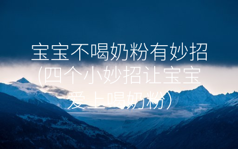 寶寶不喝奶粉有妙招(四個(gè)小妙招讓寶寶愛上喝奶粉)