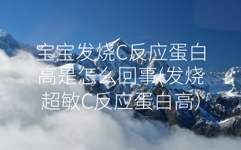 寶寶發(fā)燒C反應(yīng)蛋白高是怎么回事(發(fā)燒超敏C反應(yīng)蛋白高)