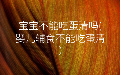 寶寶不能吃蛋清嗎(嬰兒輔食不能吃蛋清)