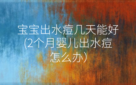 寶寶出水痘幾天能好(2個月嬰兒出水痘怎么辦)