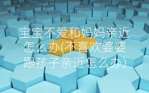 寶寶不愛和媽媽親近怎么辦(不喜歡婆婆跟孩子親近怎么辦)