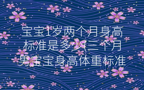 寶寶1歲兩個(gè)月身高標(biāo)準(zhǔn)是多少(三個(gè)月男寶寶身高體重標(biāo)準(zhǔn))