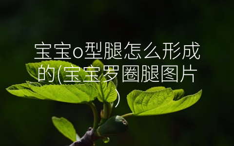 寶寶o型腿怎么形成的(寶寶羅圈腿圖片)