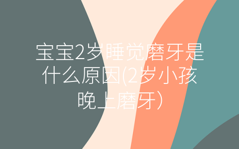 寶寶2歲睡覺(jué)磨牙是什么原因(2歲小孩晚上磨牙)