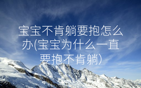 寶寶不肯躺要抱怎么辦(寶寶為什么一直要抱不肯躺)