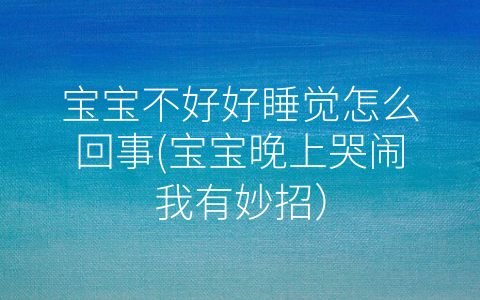 寶寶不好好睡覺怎么回事(寶寶晚上哭鬧我有妙招)