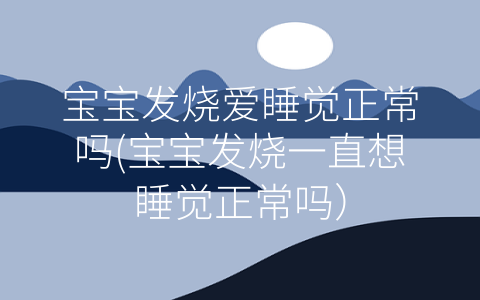 寶寶發(fā)燒愛(ài)睡覺(jué)正常嗎(寶寶發(fā)燒一直想睡覺(jué)正常嗎)