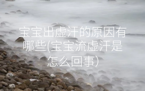 寶寶出虛汗的原因有哪些(寶寶流虛汗是怎么回事)