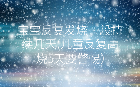 寶寶反復(fù)發(fā)燒一般持續(xù)幾天(兒童反復(fù)高燒5天要警惕)